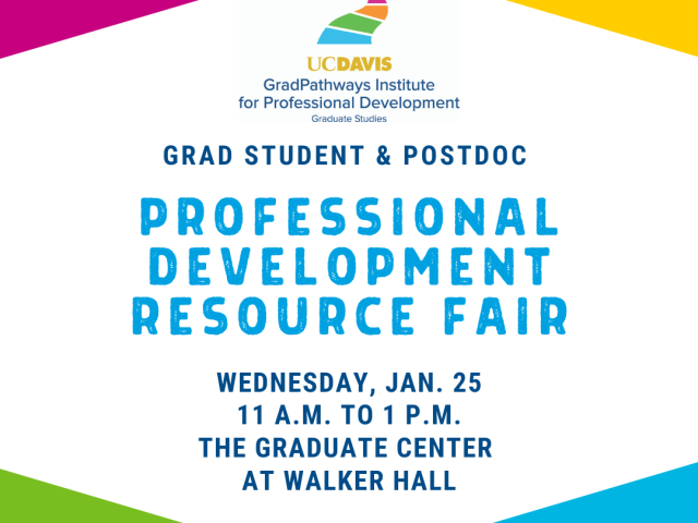 UC Davis GradPathways Institute for Professional Development logo on top. Grad Student and post doc professional development resource fair . Wednesday Jan 25 11 a.m. to 1 p.m. The Graduate Center at Walker Hall. Magenta, orange and yellow overlapping triangle  at top and green, purple and blue triangles at the bottom.
